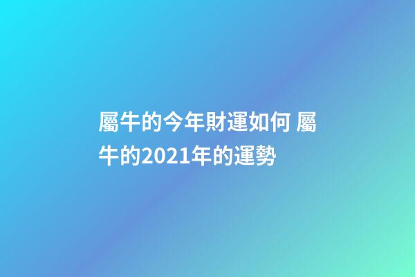 屬牛的今年財運如何 屬牛的2021年的運勢-第1張-觀點-玄機派